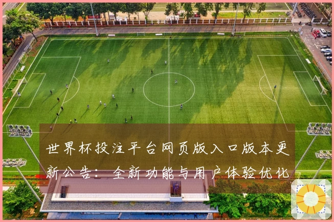 世界杯投注平台网页版入口版本更新公告：全新功能与用户体验优化详解