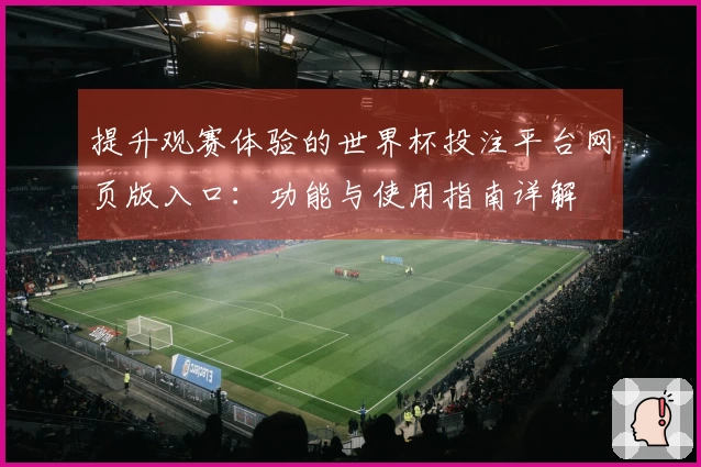 提升观赛体验的世界杯投注平台网页版入口：功能与使用指南详解
