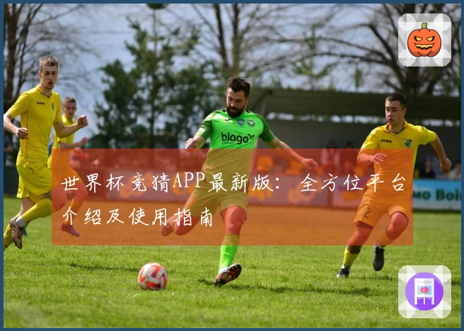 世界杯竞猜APP最新版：全方位平台介绍及使用指南