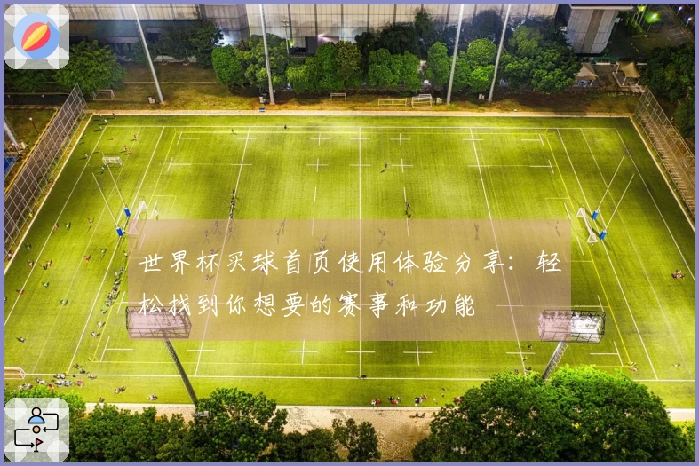 世界杯买球首页使用体验分享：轻松找到你想要的赛事和功能